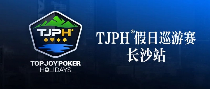 【EV扑克】赛事信息丨全新模式开启！TJPH®假日巡游赛-长沙站赛程发布